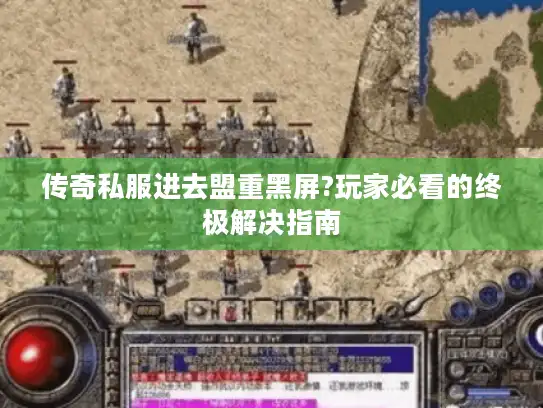 传奇私服进去盟重黑屏?玩家必看的终极解决指南