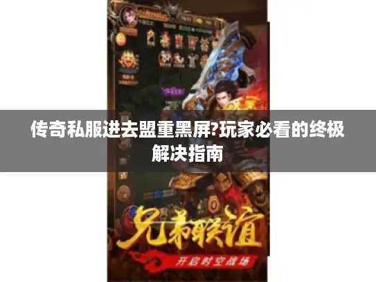 传奇私服进去盟重黑屏?玩家必看的终极解决指南