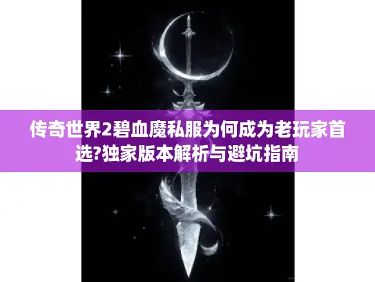 传奇世界2碧血魔私服为何成为老玩家首选?独家版本解析与避坑指南