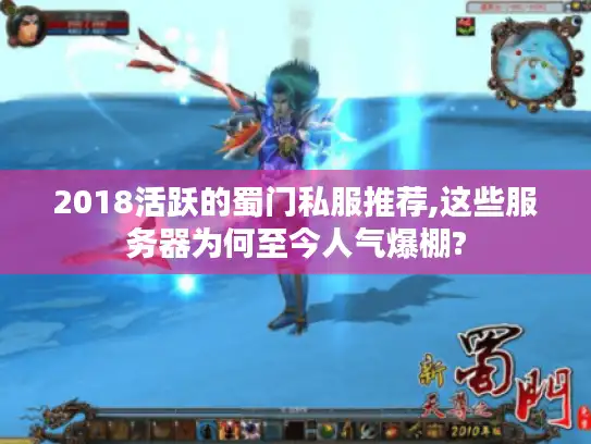 2018活跃的蜀门私服推荐,这些服务器为何至今人气爆棚? 2018活跃的蜀门私服推荐,这些服务器为何至今人气爆棚?