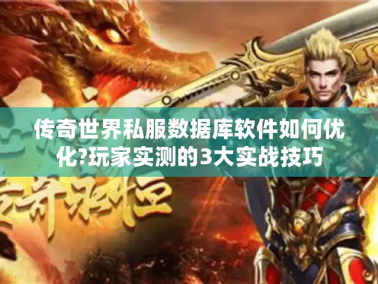 传奇世界私服数据库软件如何优化?玩家实测的3大实战技巧 传奇世界私服数据库软件如何优化?玩家实测的3大实战技巧