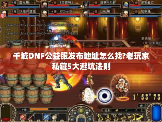 千城DNF公益服发布地址怎么找?老玩家私藏5大避坑法则