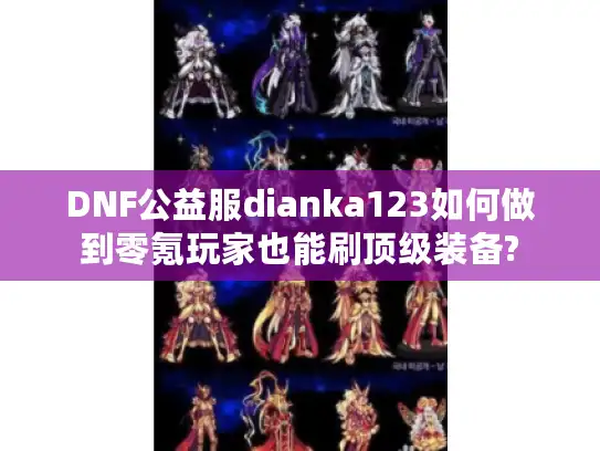 DNF公益服dianka123如何做到零氪玩家也能刷顶级装备?