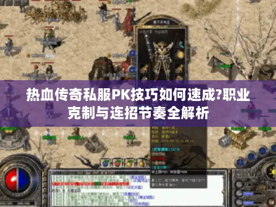 热血传奇私服PK技巧如何速成?职业克制与连招节奏全解析