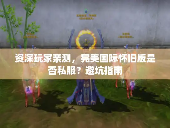 资深玩家亲测，完美国际怀旧版是否私服？避坑指南