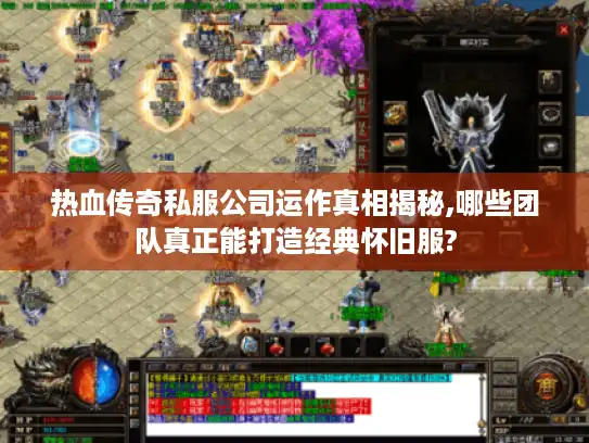 热血传奇私服公司运作真相揭秘,哪些团队真正能打造经典怀旧服?