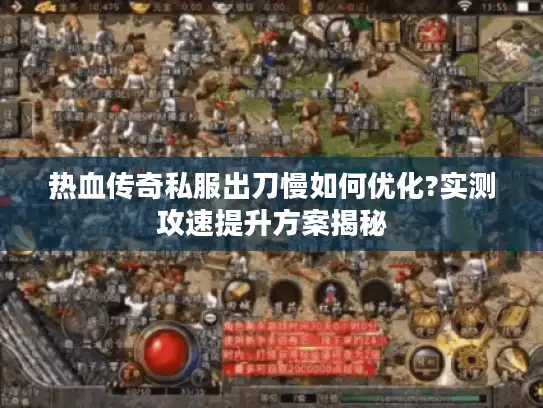 热血传奇私服出刀慢如何优化?实测攻速提升方案揭秘
