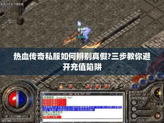 热血传奇私服如何辨别真假?三步教你避开充值陷阱