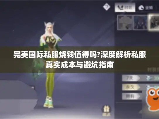 完美国际私服烧钱值得吗?深度解析私服真实成本与避坑指南