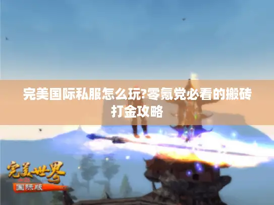 完美国际私服怎么玩?零氪党必看的搬砖打金攻略 完美国际私服怎么玩?零氪党必看的搬砖打金攻略