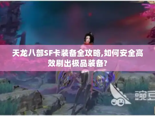 天龙八部SF卡装备全攻略,如何安全高效刷出极品装备? 天龙八部SF卡装备全攻略,如何安全高效刷出极品装备?
