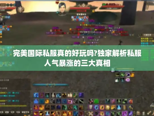 完美国际私服真的好玩吗?独家解析私服人气暴涨的三大真相