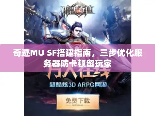 奇迹MU SF搭建指南，三步优化服务器防卡顿留玩家