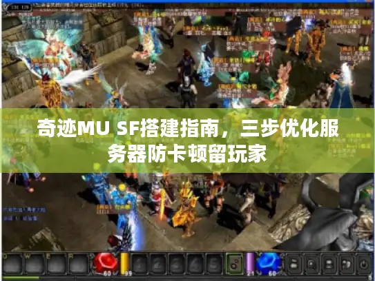 奇迹MU SF搭建指南，三步优化服务器防卡顿留玩家