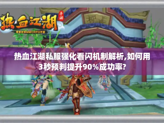 热血江湖私服强化看闪机制解析,如何用3秒预判提升90%成功率?