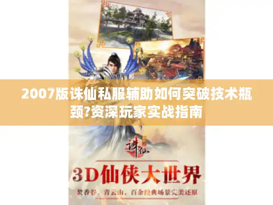 2007版诛仙私服辅助如何突破技术瓶颈?资深玩家实战指南