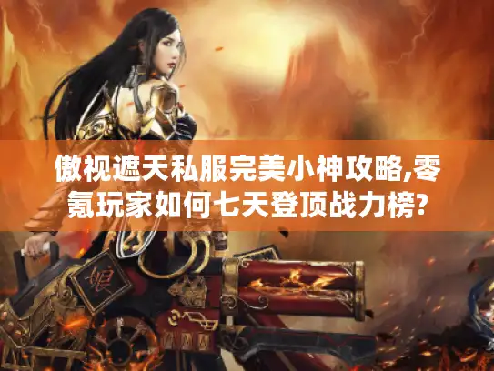 傲视遮天私服完美小神攻略,零氪玩家如何七天登顶战力榜?