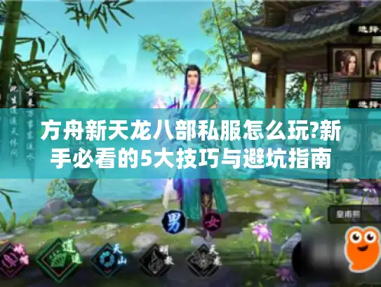 方舟新天龙八部私服怎么玩?新手必看的5大技巧与避坑指南 方舟新天龙八部私服怎么玩?新手必看的5大技巧与避坑指南