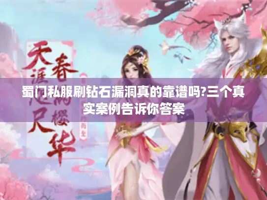 蜀门私服刷钻石漏洞真的靠谱吗?三个真实案例告诉你答案 蜀门私服刷钻石漏洞真的靠谱吗?三个真实案例告诉你答案