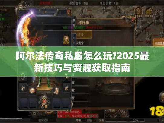 阿尔法传奇私服怎么玩?2025最新技巧与资源获取指南