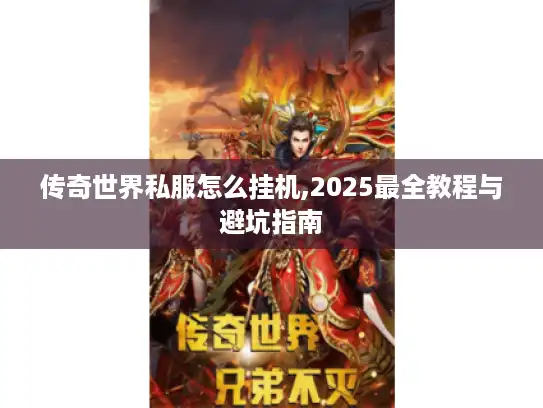 传奇世界私服怎么挂机,2025最全教程与避坑指南