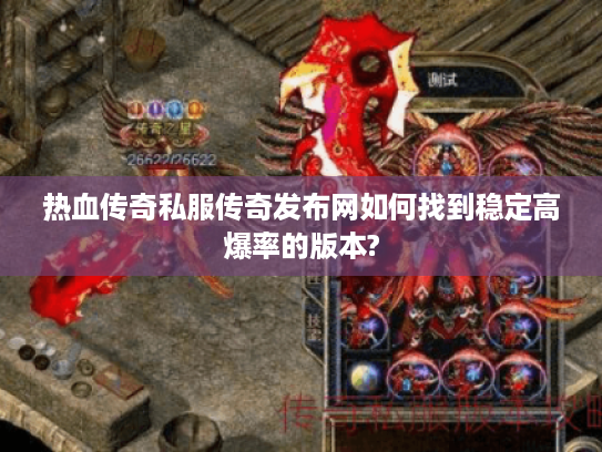 热血传奇私服传奇发布网如何找到稳定高爆率的版本?