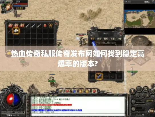 热血传奇私服传奇发布网如何找到稳定高爆率的版本?