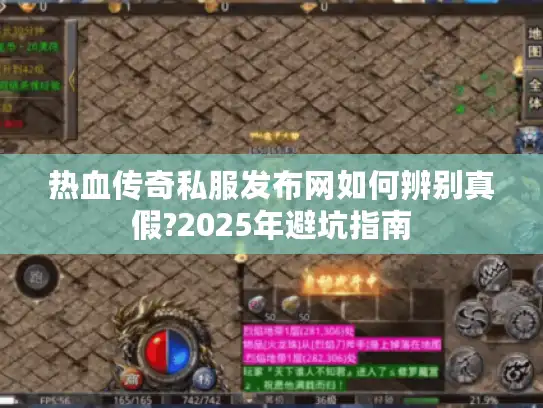 热血传奇私服发布网如何辨别真假?2025年避坑指南