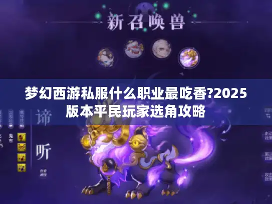 梦幻西游私服什么职业最吃香?2025版本平民玩家选角攻略 梦幻西游私服什么职业最吃香?2025版本平民玩家选角攻略