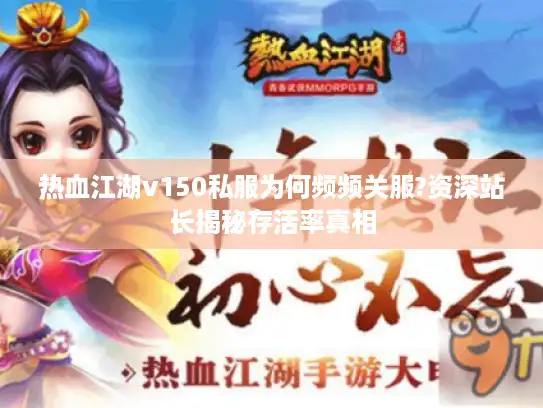 热血江湖v150私服为何频频关服?资深站长揭秘存活率真相 热血江湖v150私服为何频频关服?资深站长揭秘存活率真相