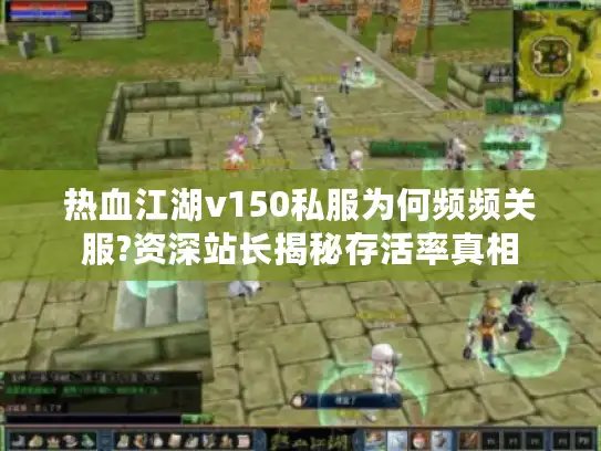 热血江湖v150私服为何频频关服?资深站长揭秘存活率真相 热血江湖v150私服为何频频关服?资深站长揭秘存活率真相