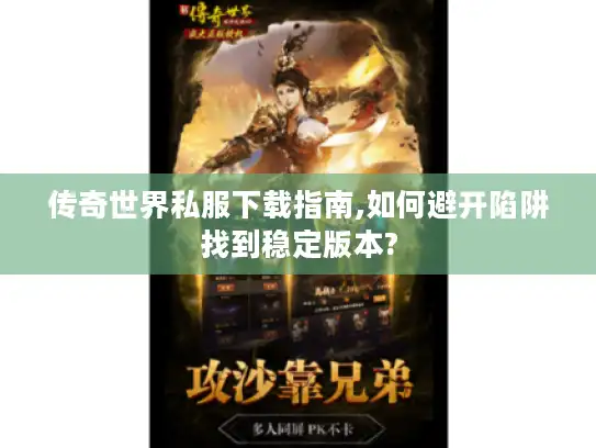 传奇世界私服下载指南,如何避开陷阱找到稳定版本?