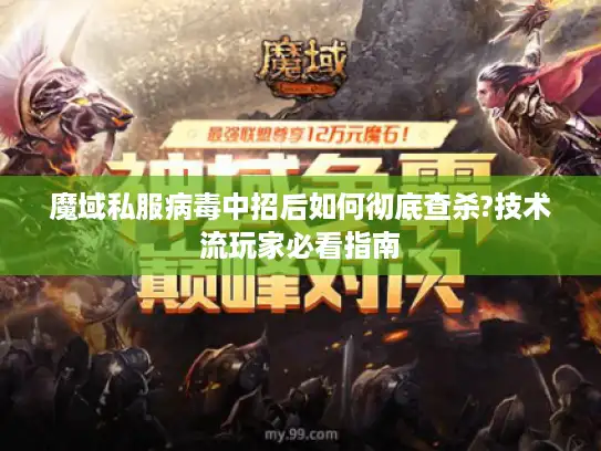 魔域私服病毒中招后如何彻底查杀?技术流玩家必看指南