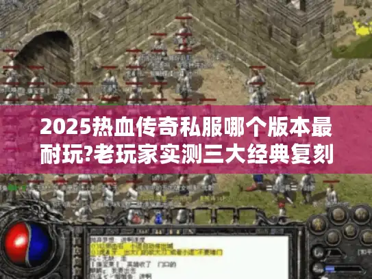 2025热血传奇私服哪个版本最耐玩?老玩家实测三大经典复刻版