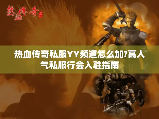 热血传奇私服YY频道怎么加?高人气私服行会入驻指南