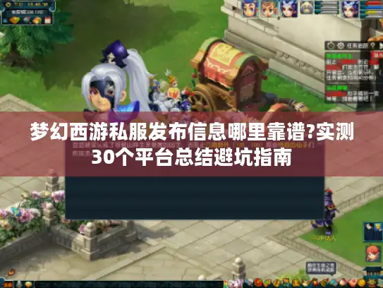 梦幻西游私服发布信息哪里靠谱?实测30个平台总结避坑指南
