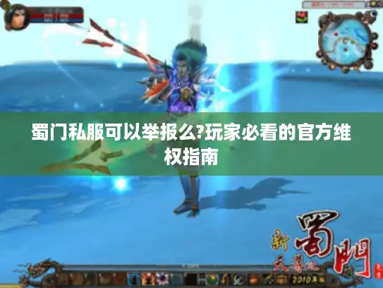 蜀门私服可以举报么?玩家必看的官方维权指南