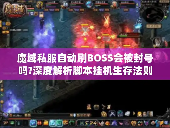 魔域私服自动刷BOSS会被封号吗?深度解析脚本挂机生存法则