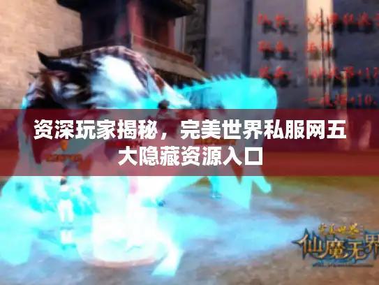 资深玩家揭秘，完美世界私服网五大隐藏资源入口