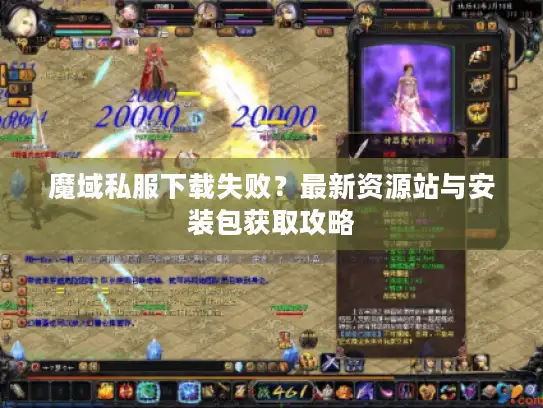 魔域私服下载失败？最新资源站与安装包获取攻略