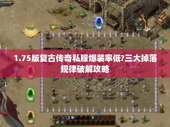 1.75版复古传奇私服爆装率低?三大掉落规律破解攻略