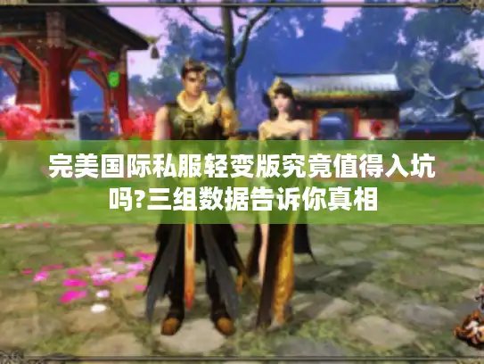 完美国际私服轻变版究竟值得入坑吗?三组数据告诉你真相