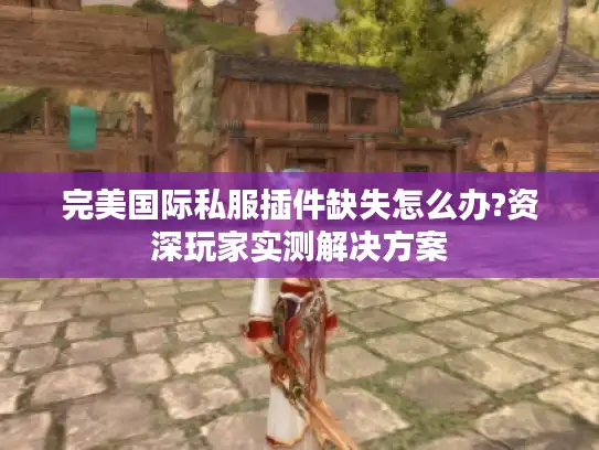 完美国际私服插件缺失怎么办?资深玩家实测解决方案