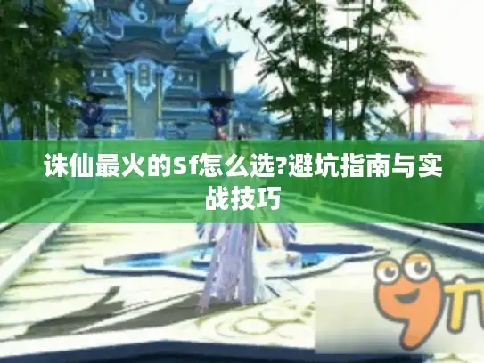 诛仙最火的Sf怎么选?避坑指南与实战技巧 诛仙最火的Sf怎么选?避坑指南与实战技巧