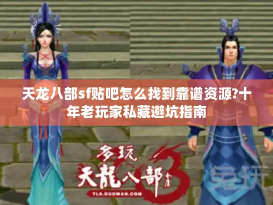天龙八部sf贴吧怎么找到靠谱资源?十年老玩家私藏避坑指南 天龙八部sf贴吧怎么找到靠谱资源?十年老玩家私藏避坑指南
