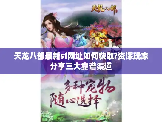 天龙八部最新sf网址如何获取?资深玩家分享三大靠谱渠道