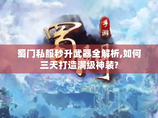 蜀门私服秒升武器全解析,如何三天打造满级神装?