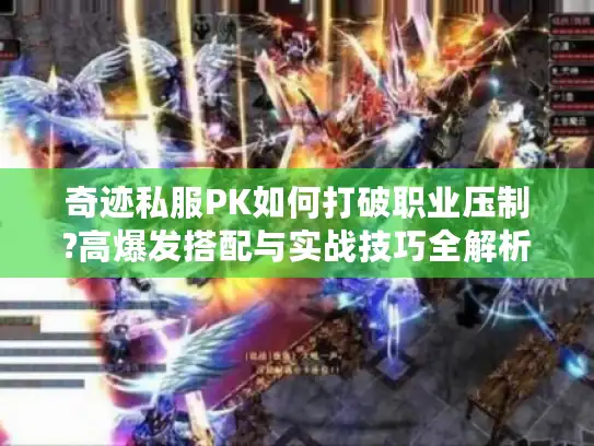 奇迹私服PK如何打破职业压制?高爆发搭配与实战技巧全解析 奇迹私服PK如何打破职业压制?高爆发搭配与实战技巧全解析