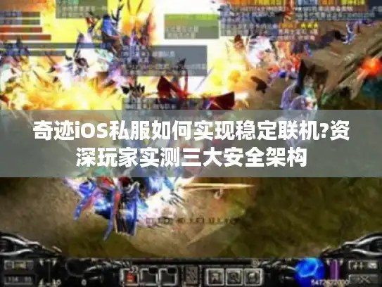 奇迹iOS私服如何实现稳定联机?资深玩家实测三大安全架构