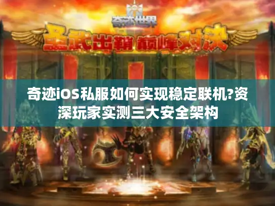 奇迹iOS私服如何实现稳定联机?资深玩家实测三大安全架构